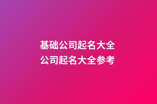 基础公司起名大全 公司起名大全参考-第1张-公司起名-玄机派